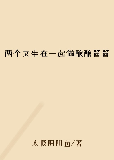 两个女生在一起做酿酿酱酱