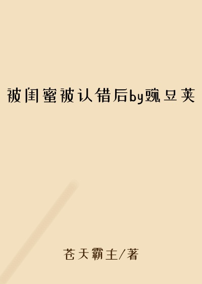 被闺蜜被认错后by豌豆荚