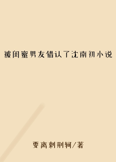 被闺蜜男友错认了沈南初小说