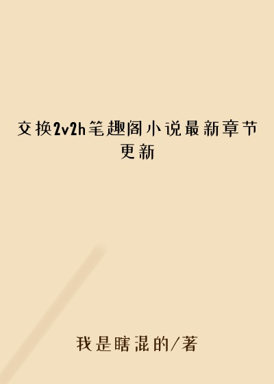 交换2v2h笔趣阁小说最新章节更新