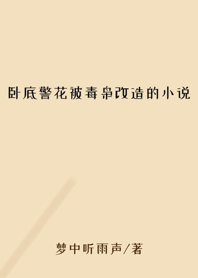 卧底警花被毒枭改造的小说