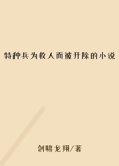 特种兵为救人而被开除的小说