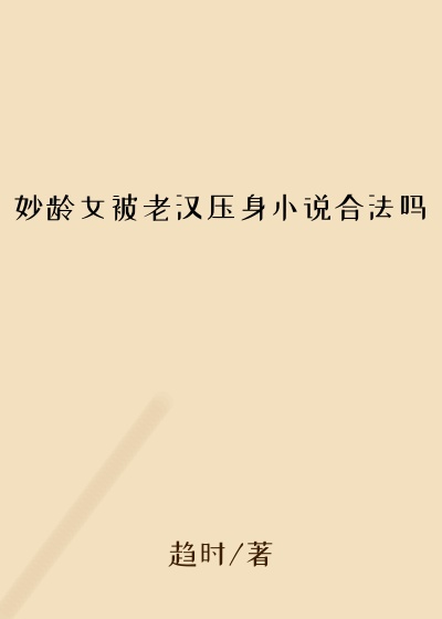 妙龄女被老汉压身小说合法吗
