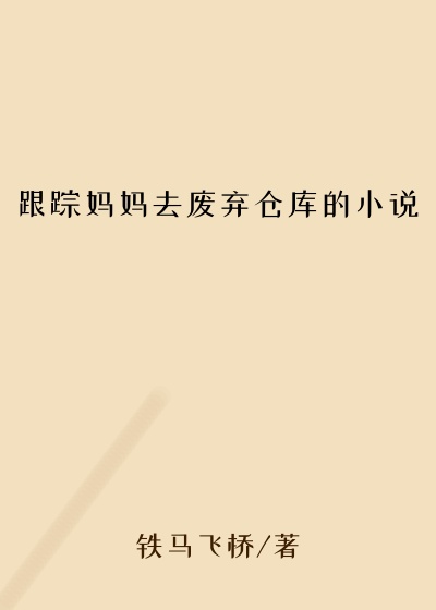 跟踪妈妈去废弃仓库的小说