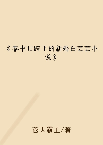 《秦书记跨下的新婚白芸芸小说》