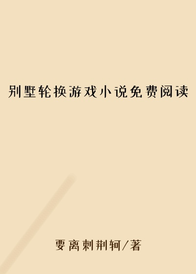别墅轮换游戏小说免费阅读