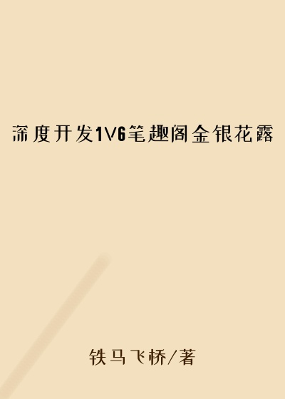 深度开发1V6笔趣阁金银花露