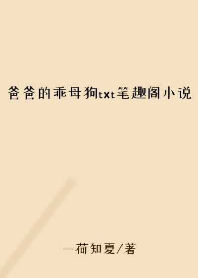 爸爸的乖母狗txt笔趣阁小说