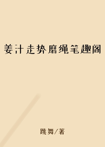 姜汁走势磨绳笔趣阁