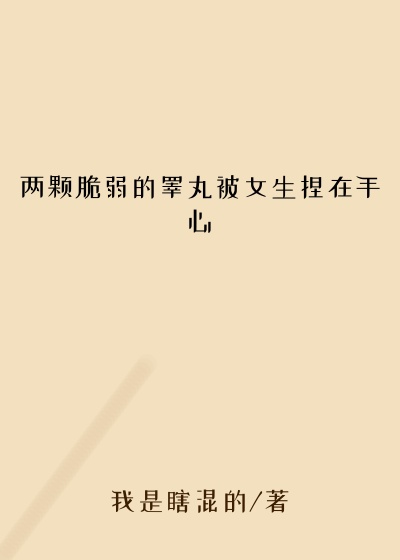 两颗脆弱的睾丸被女生捏在手心