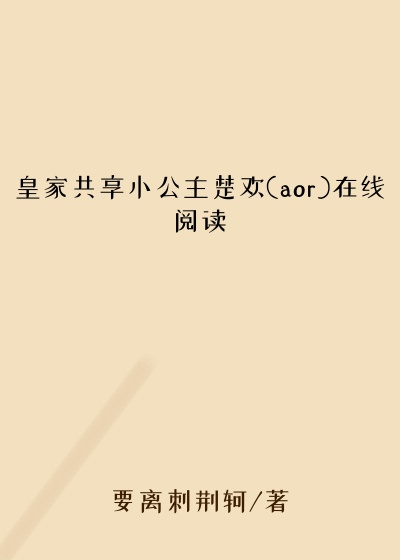 皇家共享小公主楚欢(aor)在线阅读
