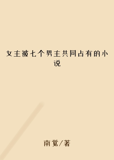 女主被七个男主共同占有的小说