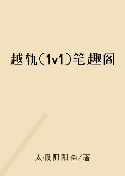越轨(1v1)笔趣阁