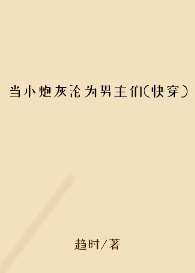 当小炮灰沦为男主们(快穿)