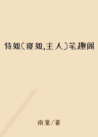 侍奴(寝奴,主人)笔趣阁