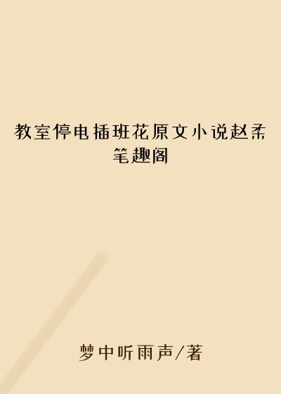 教室停电插班花原文小说赵柔笔趣阁