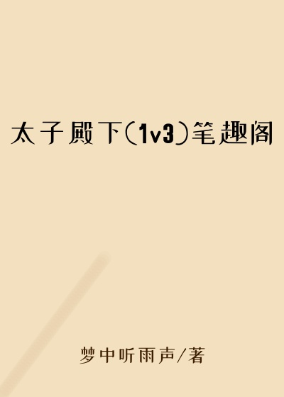 太子殿下(1v3)笔趣阁