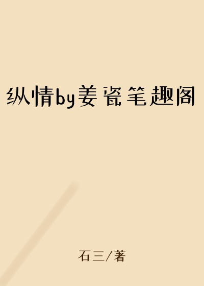 纵情by姜瓷笔趣阁