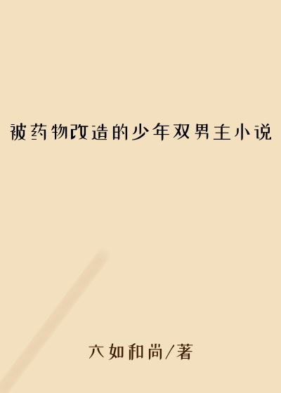 被药物改造的少年双男主小说